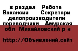  в раздел : Работа » Вакансии »  » Секретари, делопроизводители, переводчики . Амурская обл.,Михайловский р-н